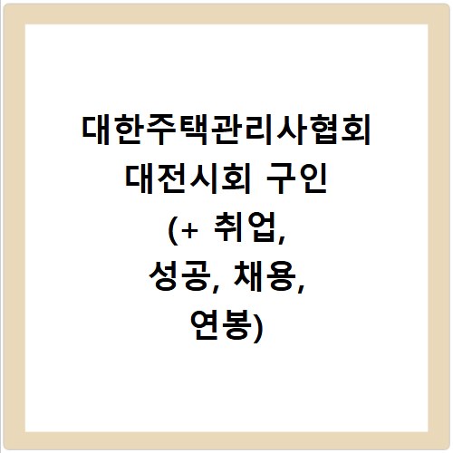 대한주택관리사협회 대전시회 구인 (+ 취업, 성공, 채용, 연봉)