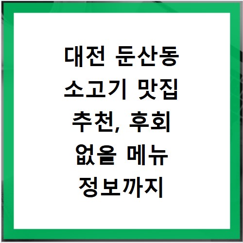 대전 둔산동 소고기 맛집 추천, 후회 없을 메뉴 정보까지