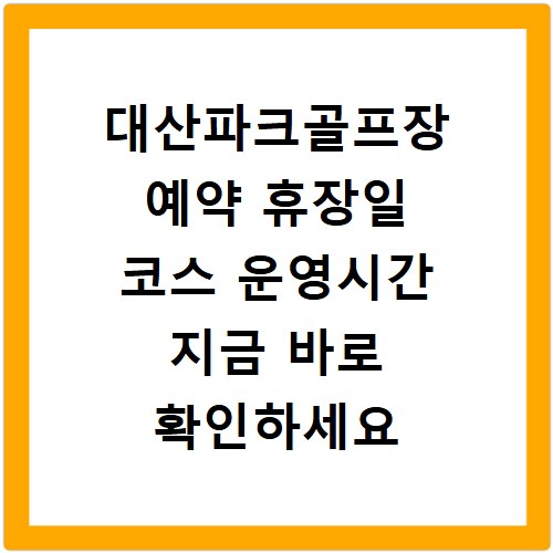 대산파크골프장 예약 휴장일 코스 운영시간 지금 바로 확인하세요