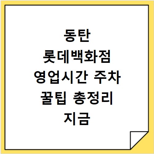 동탄 롯데백화점 영업시간 주차 꿀팁 총정리 지금 확인하세요