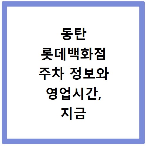 동탄 롯데백화점 주차 정보와 영업시간, 지금 바로 확인하세요