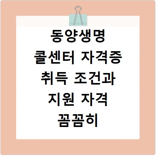 동양생명 콜센터 자격증 취득 조건과 지원 자격 꼼꼼히 확인하세요