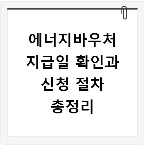 에너지바우처 지급일 확인과 신청 절차 총정리