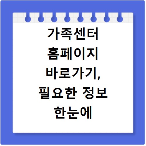 가족센터 홈페이지 바로가기, 필요한 정보 한눈에 확인하세요