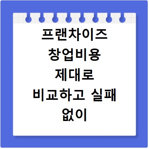 프랜차이즈 창업비용 제대로 비교하고 실패 없이 시작하는 법