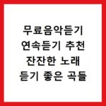 무료음악듣기 연속듣기 추천 잔잔한 노래 듣기 좋은 곡들