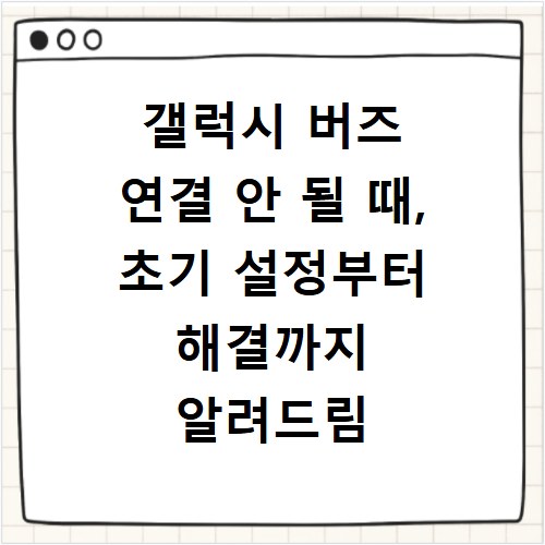 갤럭시 버즈 연결 안 될 때, 초기 설정부터 해결까지 알려드림