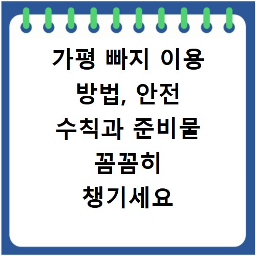 가평 빠지 이용 방법, 안전 수칙과 준비물 꼼꼼히 챙기세요