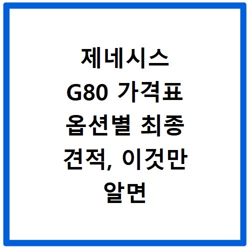 제네시스 G80 가격표 옵션별 최종 견적, 이것만 알면 후회 없어요