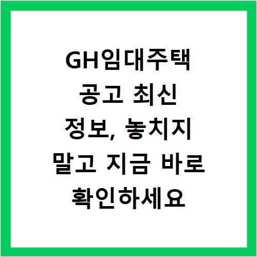 GH임대주택 공고 최신 정보, 놓치지 말고 지금 바로 확인하세요