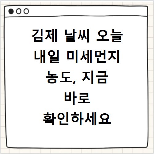 김제 날씨 오늘 내일 미세먼지 농도, 지금 바로 확인하세요