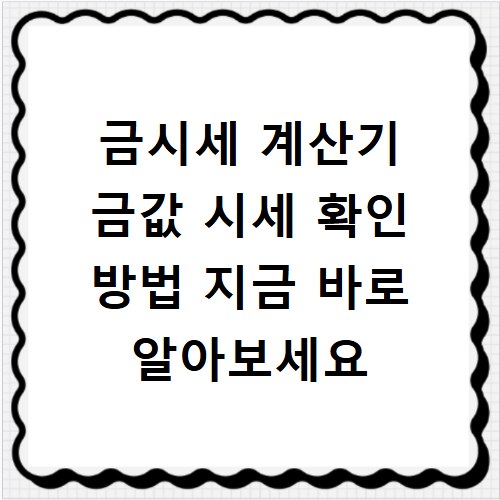 금시세 계산기 금값 시세 확인 방법 지금 바로 알아보세요