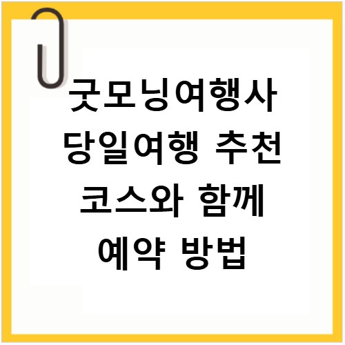 굿모닝여행사 당일여행 추천 코스와 함께 예약 방법