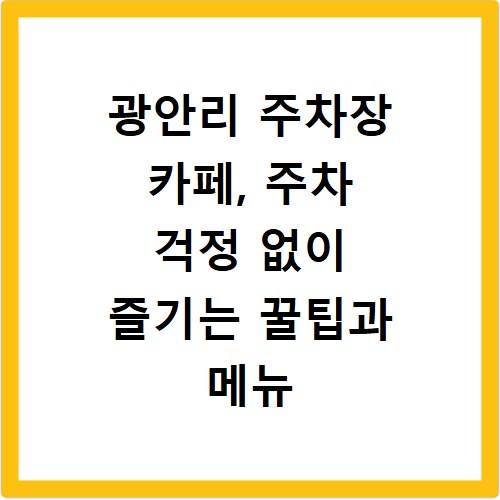 광안리 주차장 카페, 주차 걱정 없이 즐기는 꿀팁과 메뉴 추천