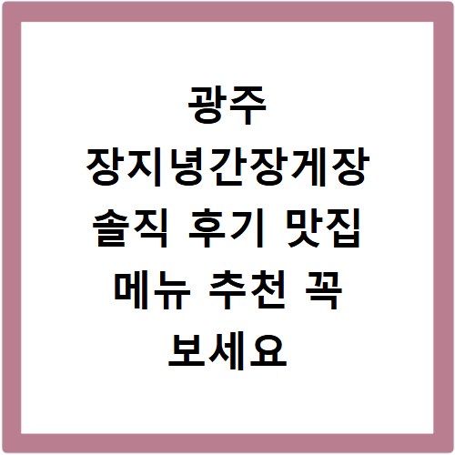 광주 장지녕간장게장 솔직 후기 맛집 메뉴 추천 꼭 보세요