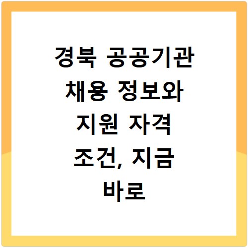 경북 공공기관 채용 정보와 지원 자격 조건, 지금 바로 확인하세요