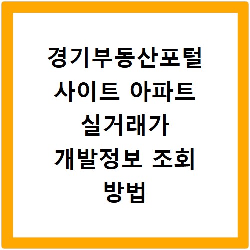 경기부동산포털 사이트 아파트 실거래가 개발정보 조회 방법 총정리