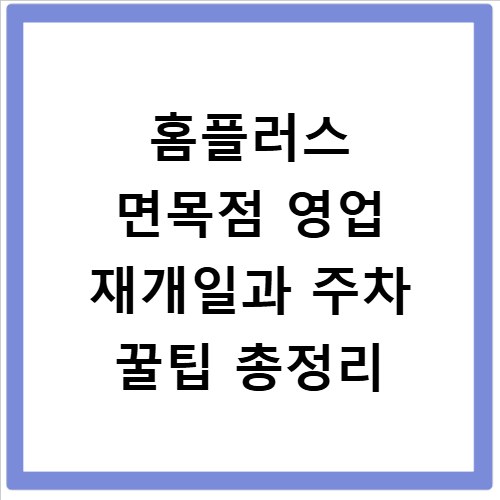 홈플러스 면목점 영업 재개일과 주차 꿀팁 총정리