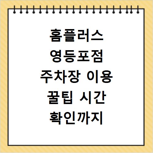 홈플러스 영등포점 주차장 이용 꿀팁 시간 확인까지 한 번에