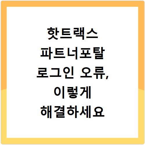 핫트랙스 파트너포탈 로그인 오류, 이렇게 해결하세요 이용 안내