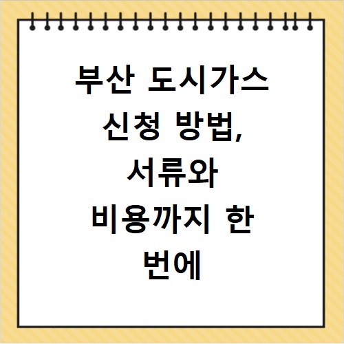 부산 도시가스 신청 방법, 서류와 비용까지 한 번에 확인하세요