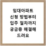 임대아파트 신청 방법부터 입주 절차까지 궁금증 해결해 드려요
