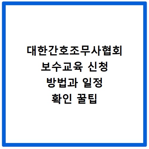 대한간호조무사협회 보수교육 신청 방법과 일정 확인 꿀팁