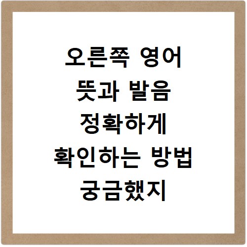 오른쪽 영어 뜻과 발음 정확하게 확인하는 방법 궁금했지