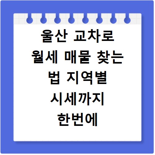 울산 교차로 월세 매물 찾는 법 지역별 시세까지 한번에 확인