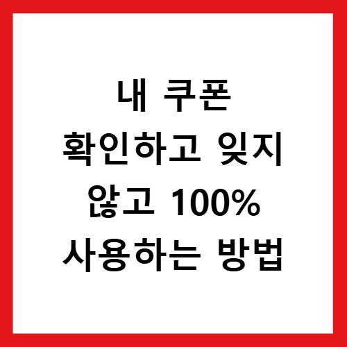 내 쿠폰 확인하고 잊지 않고 100% 사용하는 방법