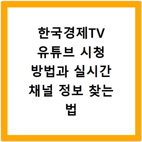한국경제TV 유튜브 시청 방법과 실시간 채널 정보 찾는 법