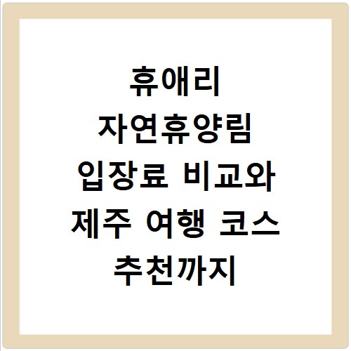 휴애리 자연휴양림 입장료 비교와 제주 여행 코스 추천까지