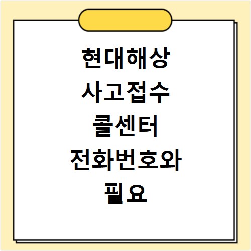 현대해상 사고접수 콜센터 전화번호와 필요 서류, 바로 확인하세요