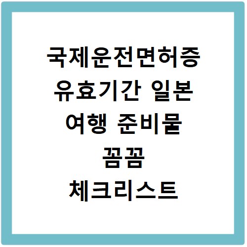 국제운전면허증 유효기간 일본 여행 준비물 꼼꼼 체크리스트