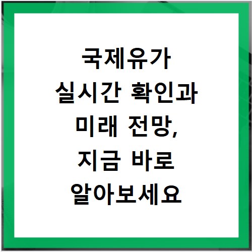 국제유가 실시간 확인과 미래 전망, 지금 바로 알아보세요