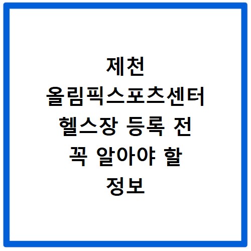 제천 올림픽스포츠센터 헬스장 등록 전 꼭 알아야 할 정보