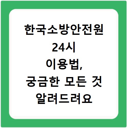한국소방안전원 24시 이용법, 궁금한 모든 것 알려드려요