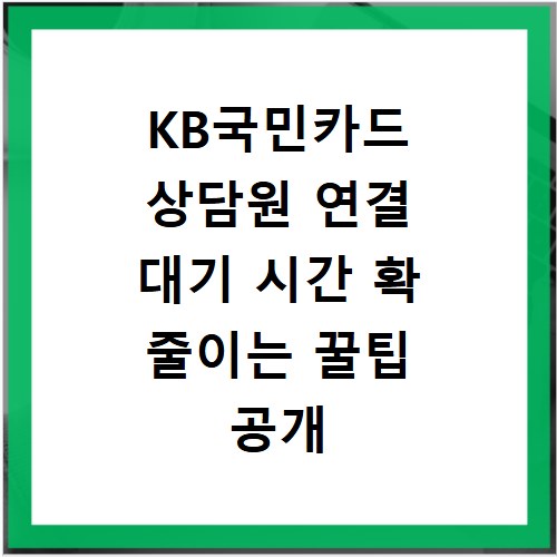 KB국민카드 상담원 연결 대기 시간 확 줄이는 꿀팁 공개
