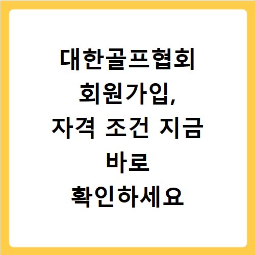 대한골프협회 회원가입, 자격 조건 지금 바로 확인하세요
