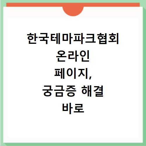 한국테마파크협회 온라인 페이지, 궁금증 해결 바로 여기