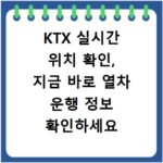 KTX 실시간 위치 확인, 지금 바로 열차 운행 정보 확인하세요