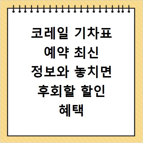 코레일 기차표 예약 최신 정보와 놓치면 후회할 할인 혜택 총정리
