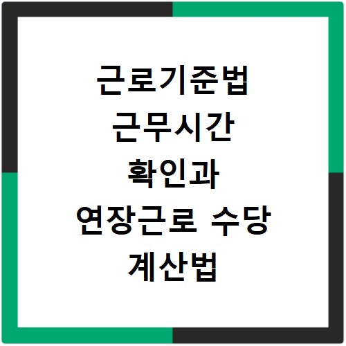 근로기준법 근무시간 확인과 연장근로 수당 계산법 쉽게 알아봐요
