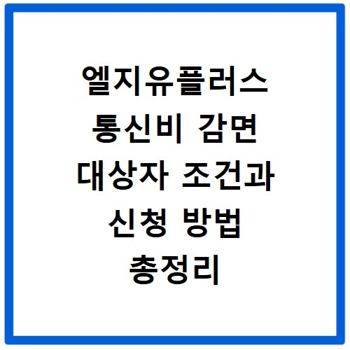 엘지유플러스 통신비 감면 대상자 조건과 신청 방법 총정리
