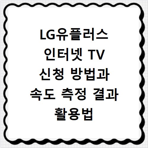 LG유플러스 인터넷 TV 신청 방법과 속도 측정 결과 활용법 공개