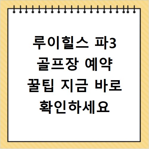 루이힐스 파3 골프장 예약 꿀팁 지금 바로 확인하세요