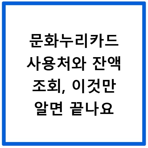 문화누리카드 사용처와 잔액 조회, 이것만 알면 끝나요