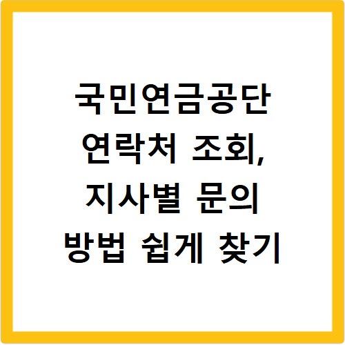 국민연금공단 연락처 조회, 지사별 문의 방법 쉽게 찾기