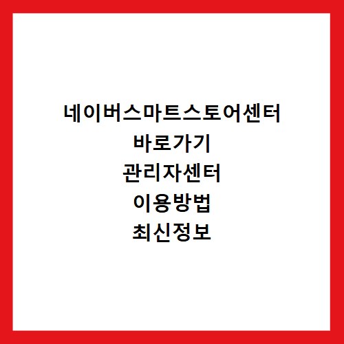 네이버스마트스토어센터 바로가기 관리자센터 이용방법 최신정보