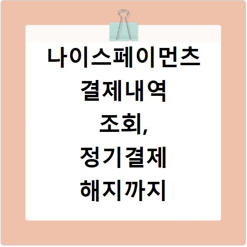 나이스페이먼츠 결제내역 조회, 정기결제 해지까지 한 번에 해결